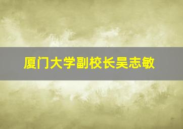 厦门大学副校长吴志敏