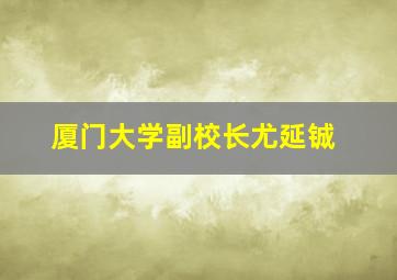 厦门大学副校长尤延铖