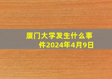 厦门大学发生什么事件2024年4月9日