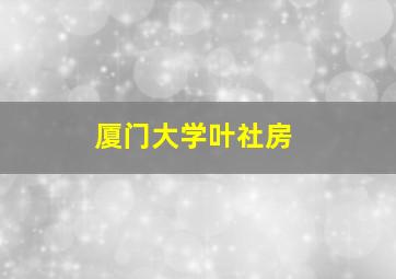 厦门大学叶社房