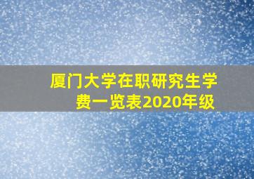 厦门大学在职研究生学费一览表2020年级