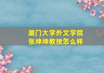 厦门大学外文学院张坤坤教授怎么样