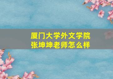 厦门大学外文学院张坤坤老师怎么样