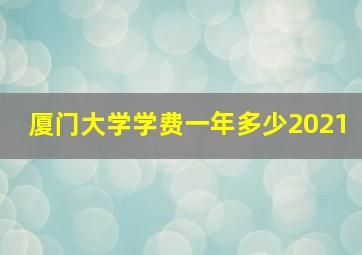 厦门大学学费一年多少2021