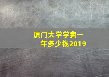 厦门大学学费一年多少钱2019