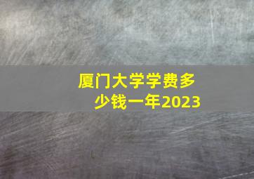 厦门大学学费多少钱一年2023