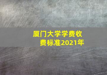 厦门大学学费收费标准2021年