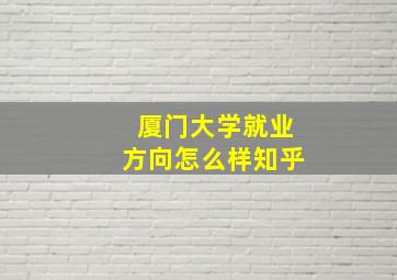 厦门大学就业方向怎么样知乎