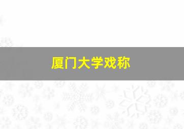 厦门大学戏称