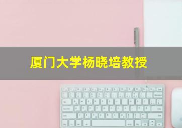 厦门大学杨晓培教授