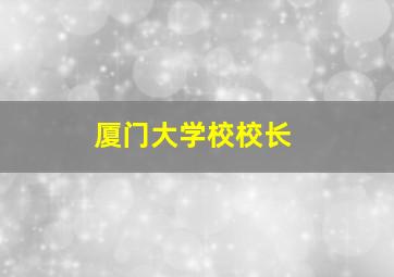 厦门大学校校长