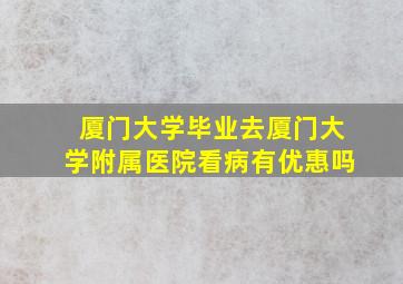 厦门大学毕业去厦门大学附属医院看病有优惠吗