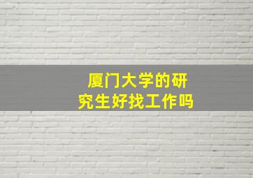 厦门大学的研究生好找工作吗