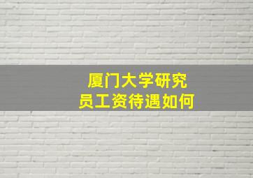 厦门大学研究员工资待遇如何