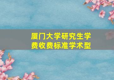 厦门大学研究生学费收费标准学术型