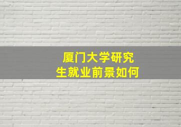 厦门大学研究生就业前景如何