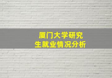 厦门大学研究生就业情况分析