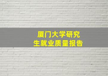 厦门大学研究生就业质量报告