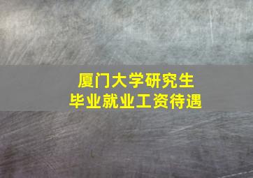 厦门大学研究生毕业就业工资待遇