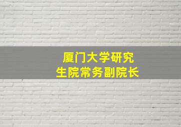 厦门大学研究生院常务副院长