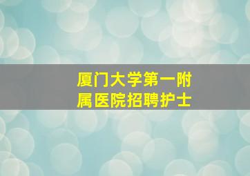 厦门大学第一附属医院招聘护士