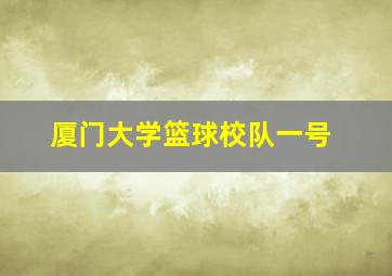 厦门大学篮球校队一号