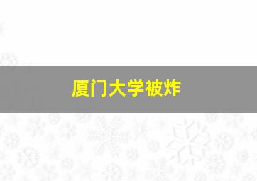 厦门大学被炸