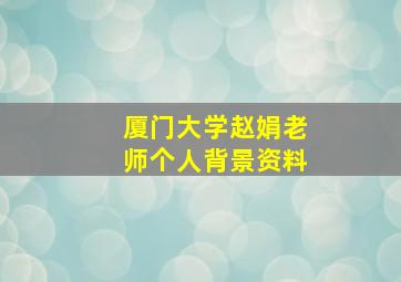 厦门大学赵娟老师个人背景资料