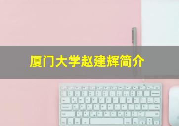 厦门大学赵建辉简介