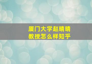 厦门大学赵晴晴教授怎么样知乎