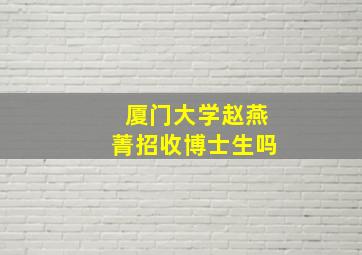 厦门大学赵燕菁招收博士生吗