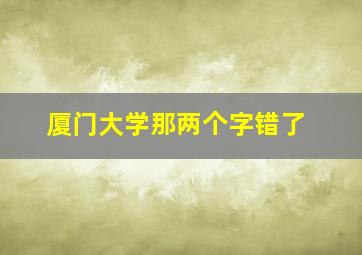 厦门大学那两个字错了