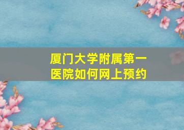 厦门大学附属第一医院如何网上预约