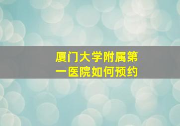 厦门大学附属第一医院如何预约