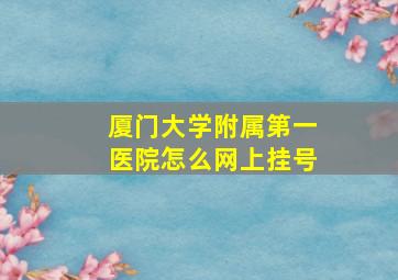 厦门大学附属第一医院怎么网上挂号