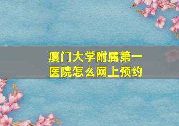 厦门大学附属第一医院怎么网上预约