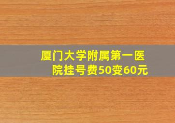 厦门大学附属第一医院挂号费50变60元