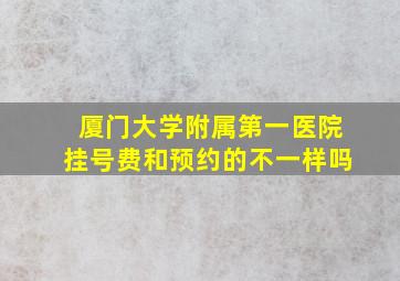 厦门大学附属第一医院挂号费和预约的不一样吗