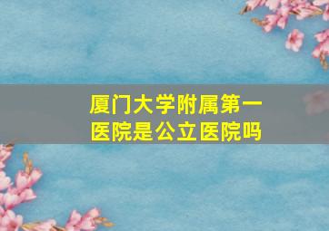 厦门大学附属第一医院是公立医院吗