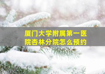 厦门大学附属第一医院杏林分院怎么预约