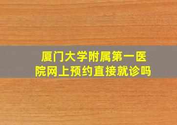 厦门大学附属第一医院网上预约直接就诊吗