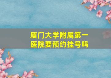 厦门大学附属第一医院要预约挂号吗