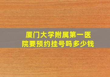 厦门大学附属第一医院要预约挂号吗多少钱