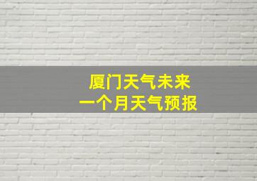 厦门天气未来一个月天气预报