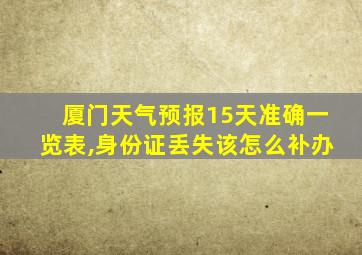 厦门天气预报15天准确一览表,身份证丢失该怎么补办