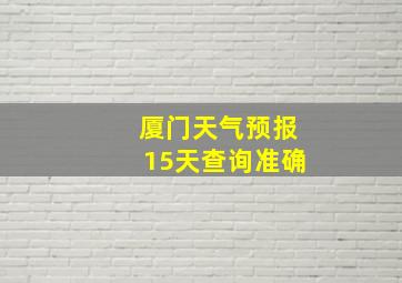 厦门天气预报15天查询准确