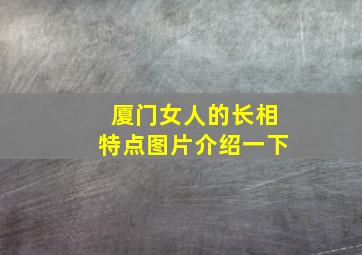 厦门女人的长相特点图片介绍一下