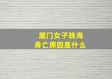 厦门女子跳海身亡原因是什么