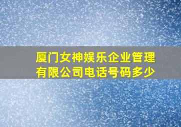 厦门女神娱乐企业管理有限公司电话号码多少