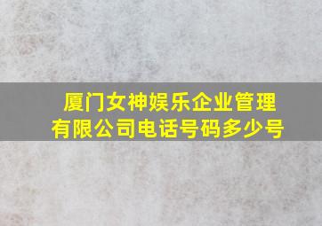 厦门女神娱乐企业管理有限公司电话号码多少号